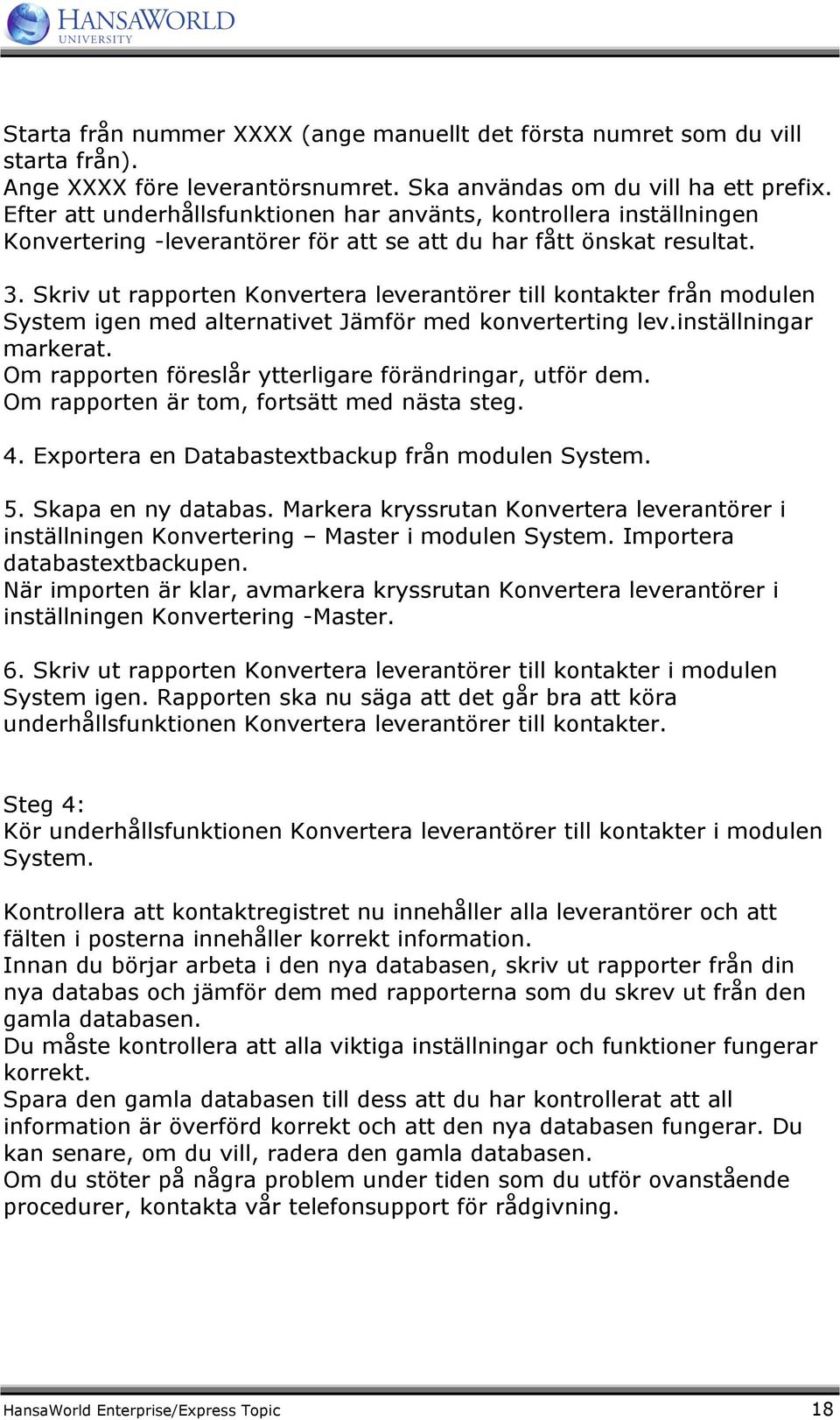 Skriv ut rapporten Konvertera leverantörer till kontakter från modulen System igen med alternativet Jämför med konverterting lev.inställningar markerat.