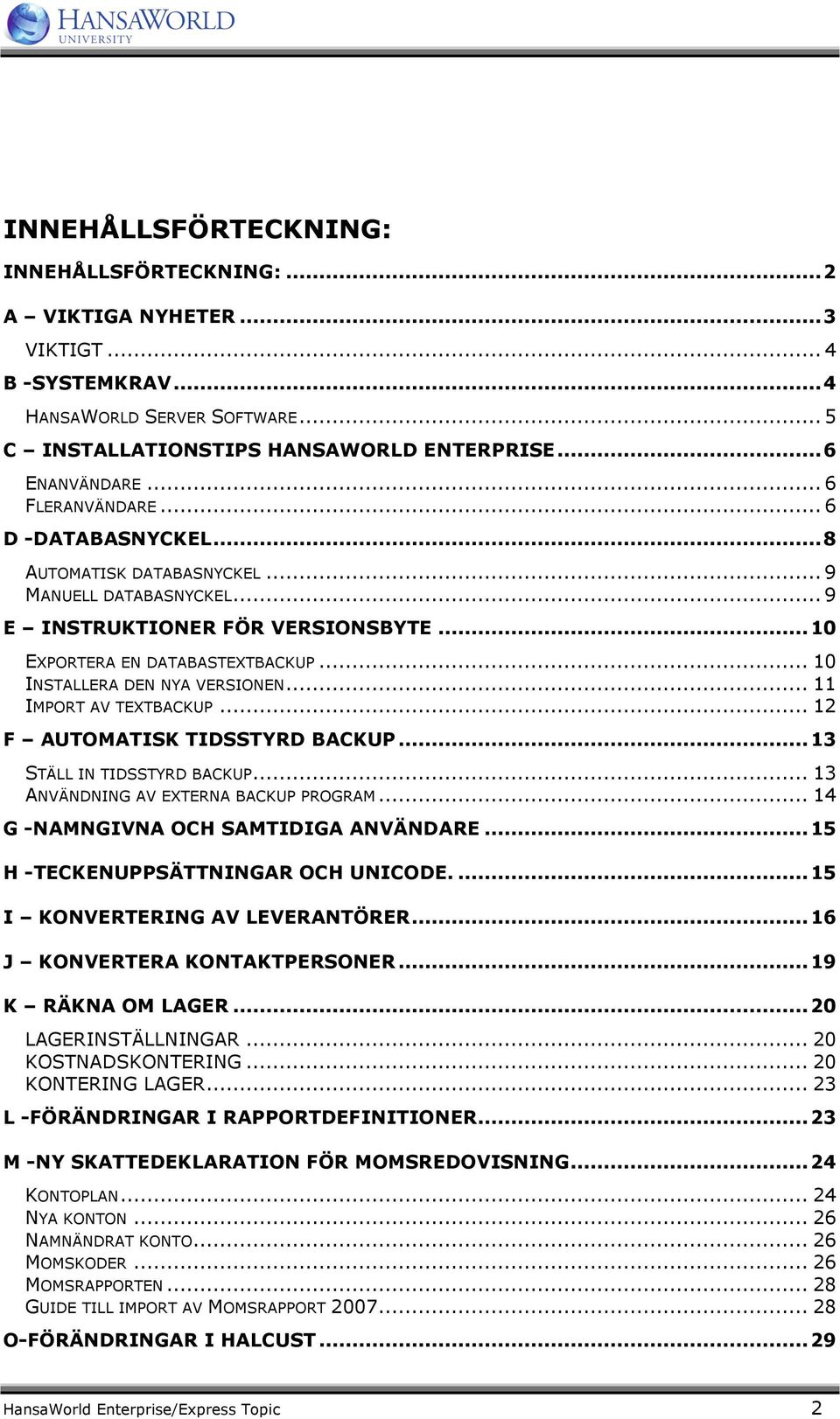 .. 10 INSTALLERA DEN NYA VERSIONEN... 11 IMPORT AV TEXTBACKUP... 12 F AUTOMATISK TIDSSTYRD BACKUP... 13 STÄLL IN TIDSSTYRD BACKUP... 13 ANVÄNDNING AV EXTERNA BACKUP PROGRAM.