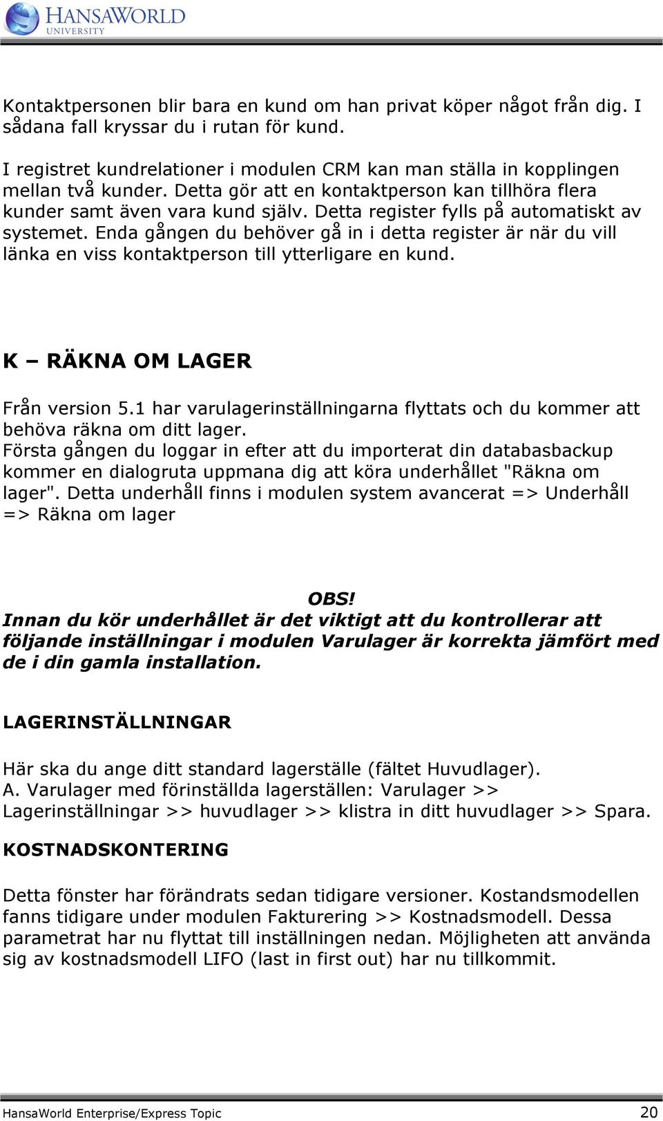 Detta register fylls på automatiskt av systemet. Enda gången du behöver gå in i detta register är när du vill länka en viss kontaktperson till ytterligare en kund. K RÄKNA OM LAGER Från version 5.