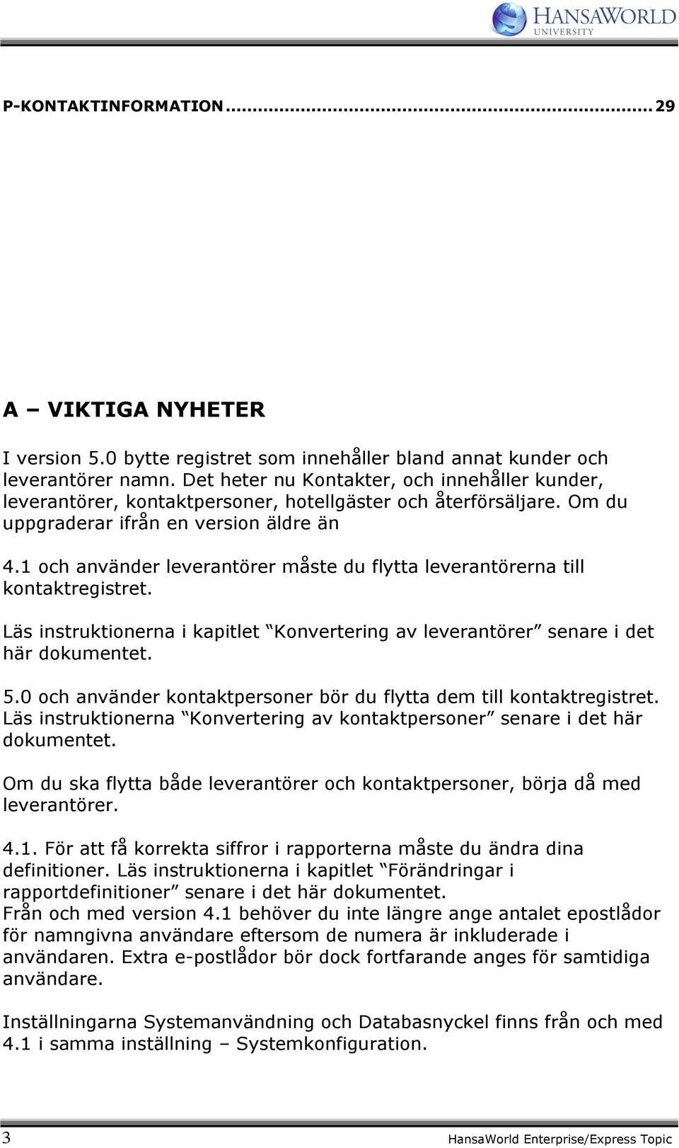 1 och använder leverantörer måste du flytta leverantörerna till kontaktregistret. Läs instruktionerna i kapitlet Konvertering av leverantörer senare i det här dokumentet. 5.