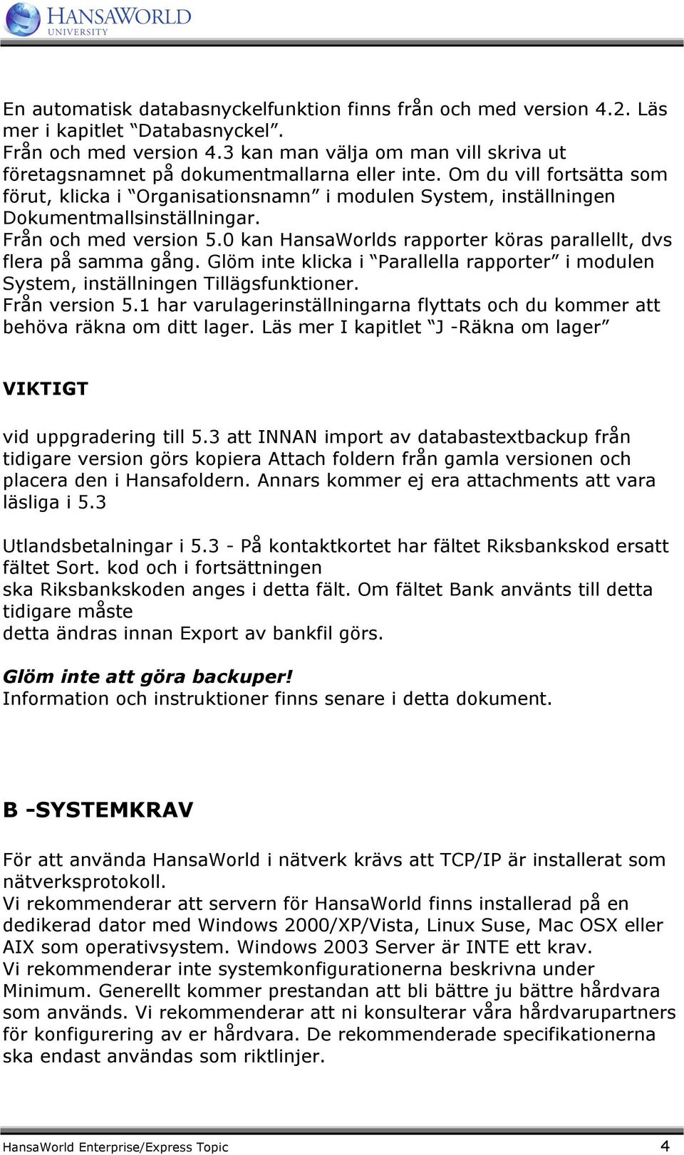 Om du vill fortsätta som förut, klicka i Organisationsnamn i modulen System, inställningen Dokumentmallsinställningar. Från och med version 5.