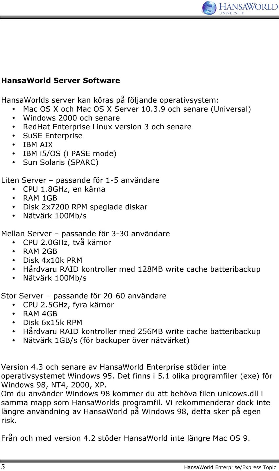 användare CPU 1.8GHz, en kärna RAM 1GB Disk 2x7200 RPM speglade diskar Nätvärk 100Mb/s Mellan Server passande för 3-30 användare CPU 2.