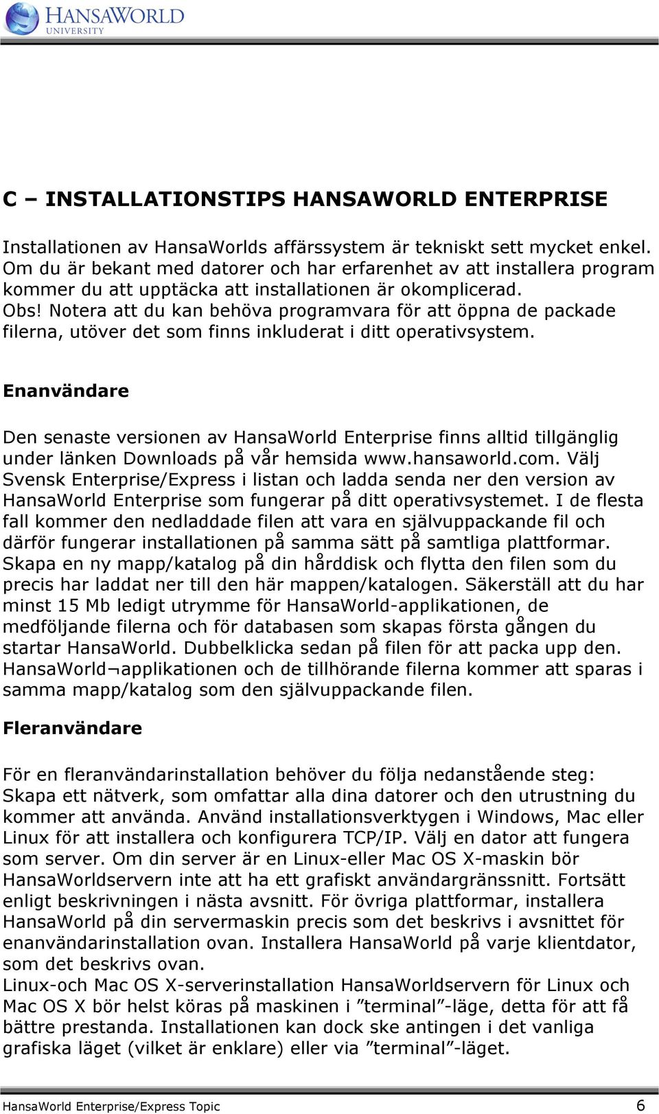 Notera att du kan behöva programvara för att öppna de packade filerna, utöver det som finns inkluderat i ditt operativsystem.