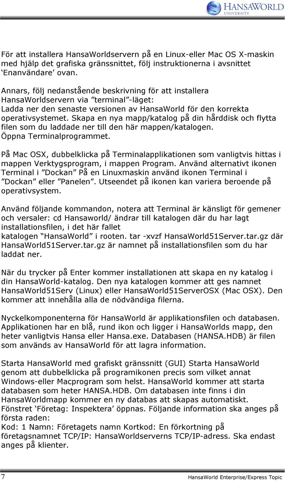 Skapa en nya mapp/katalog på din hårddisk och flytta filen som du laddade ner till den här mappen/katalogen. Öppna Terminalprogrammet.