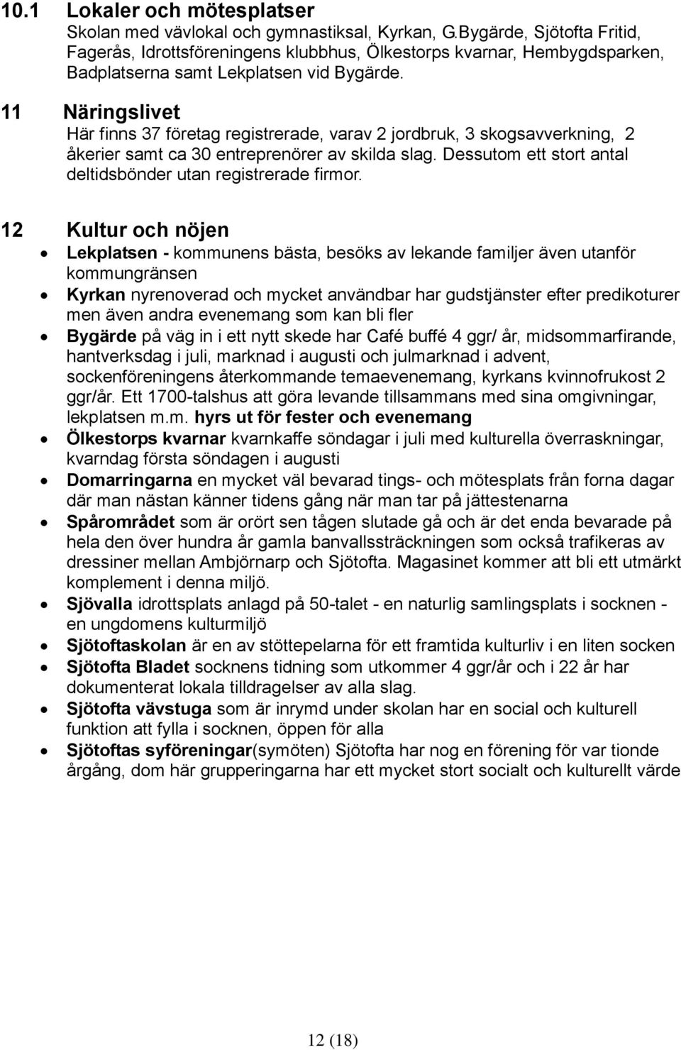 11 Näringslivet Här finns 37 företag registrerade, varav 2 jordbruk, 3 skogsavverkning, 2 åkerier samt ca 30 entreprenörer av skilda slag.