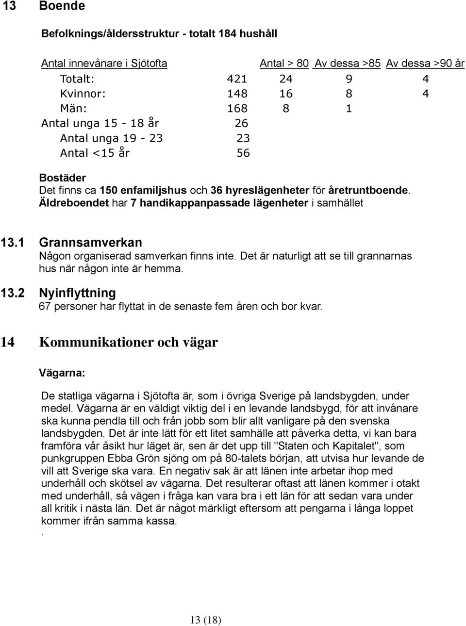 1 Grannsamverkan Någon organiserad samverkan finns inte. Det är naturligt att se till grannarnas hus när någon inte är hemma. 13.