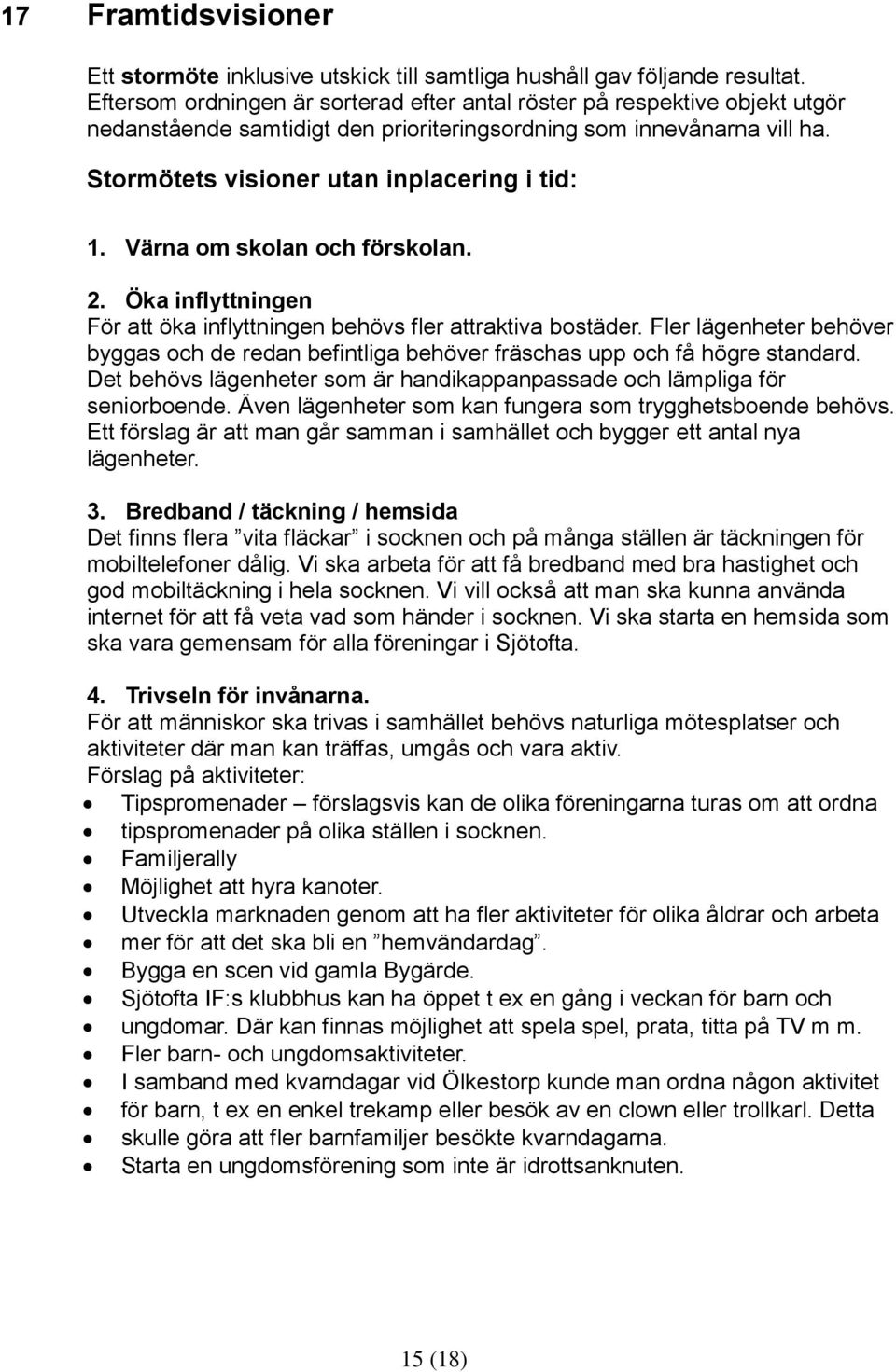 Värna om skolan och förskolan. 2. Öka inflyttningen För att öka inflyttningen behövs fler attraktiva bostäder.