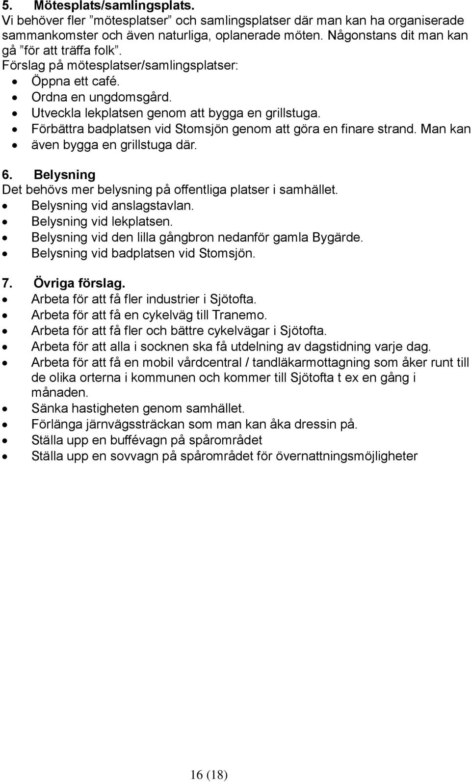 Förbättra badplatsen vid Stomsjön genom att göra en finare strand. Man kan även bygga en grillstuga där. 6. Belysning Det behövs mer belysning på offentliga platser i samhället.