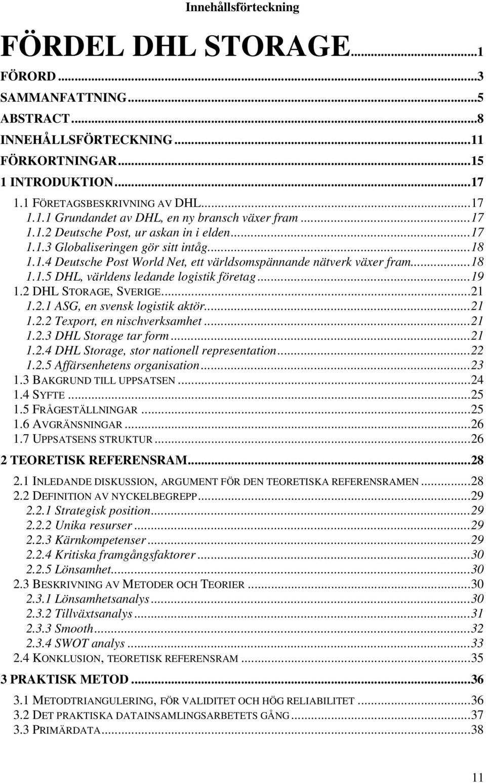 ..19 1.2 DHL STORAGE, SVERIGE...21 1.2.1 ASG, en svensk logistik aktör...21 1.2.2 Texport, en nischverksamhet...21 1.2.3 DHL Storage tar form...21 1.2.4 DHL Storage, stor nationell representation.