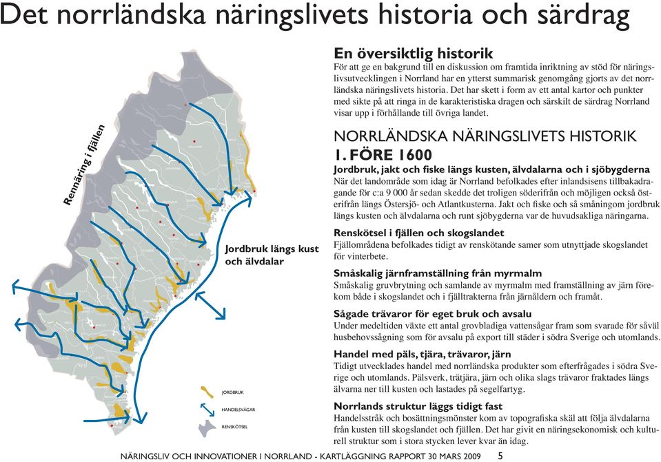 VINDELN BJURHOLM VÄNNÄS ÖVER- TORNEÅ KIRUNA GÄLLIVARE ÄLVSBYN PITEÅ SKELLEFTEÅ UMEÅ ROBERTSFORS BODEN PAJALA ÖVERKALIX LULEÅ KALIX HAPARA NDA Jordbruk längs kust och älvdalar JORDBRUK HANDELSVÄGAR