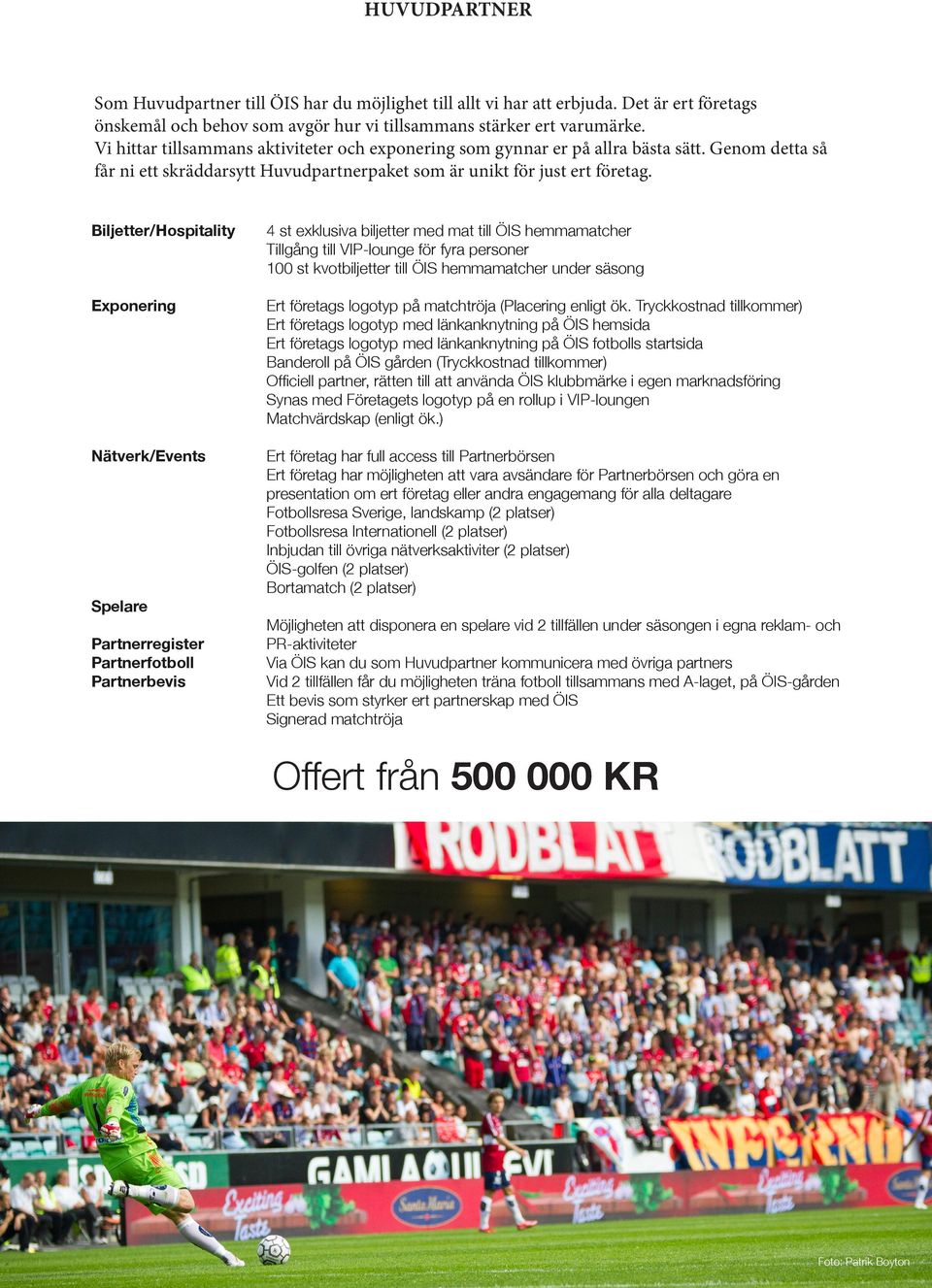 Biljetter/Hospitality Exponering Nätverk/Events Spelare Partnerregister Partnerfotboll Partnerbevis 4 st exklusiva biljetter med mat till ÖIS hemmamatcher Tillgång till VIP-lounge för fyra personer