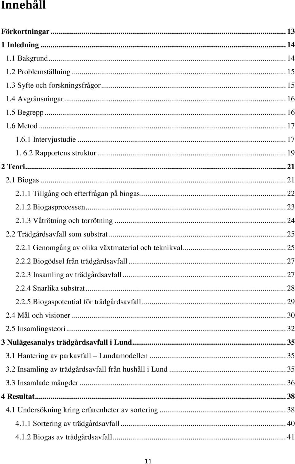 2 Trädgårdsavfall som substrat... 25 2.2.1 Genomgång av olika växtmaterial och teknikval... 25 2.2.2 Biogödsel från trädgårdsavfall... 27 2.2.3 Insamling av trädgårdsavfall... 27 2.2.4 Snarlika substrat.