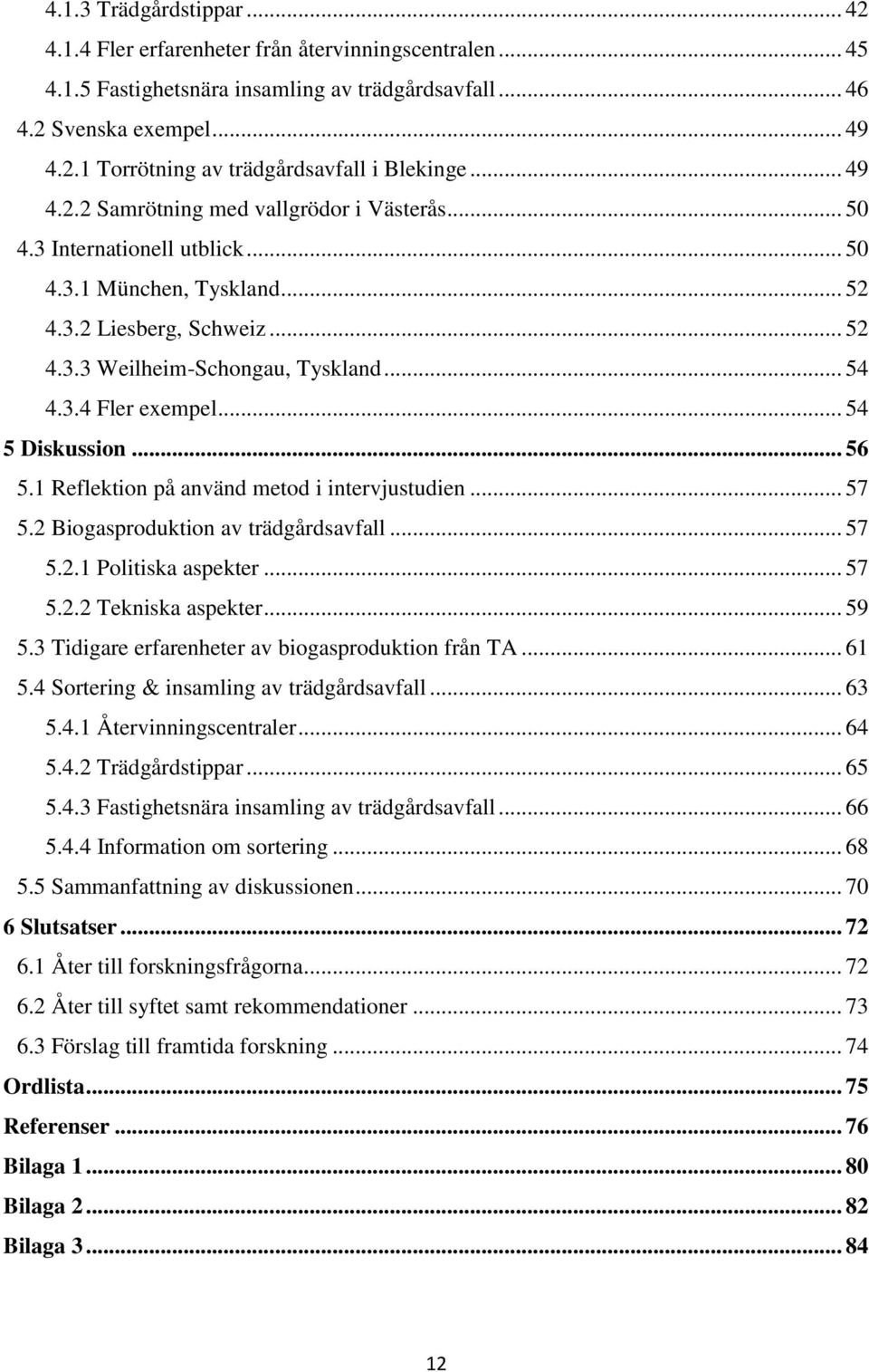 .. 54 5 Diskussion... 56 5.1 Reflektion på använd metod i intervjustudien... 57 5.2 Biogasproduktion av trädgårdsavfall... 57 5.2.1 Politiska aspekter... 57 5.2.2 Tekniska aspekter... 59 5.