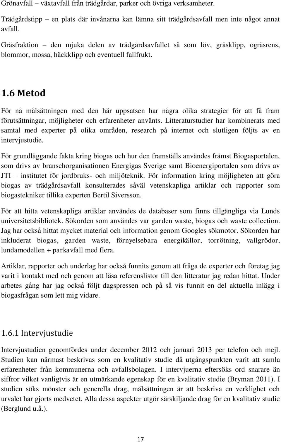 6 Metod För nå målsättningen med den här uppsatsen har några olika strategier för att få fram förutsättningar, möjligheter och erfarenheter använts.