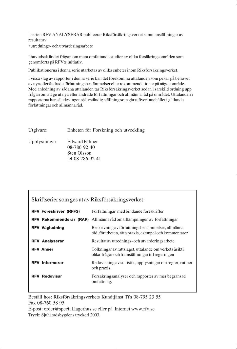 I vissa slag av rapporter i denna serie kan det förekomma uttalanden som pekar på behovet av nya eller ändrade författningsbestämmelser eller rekommendationer på något område.