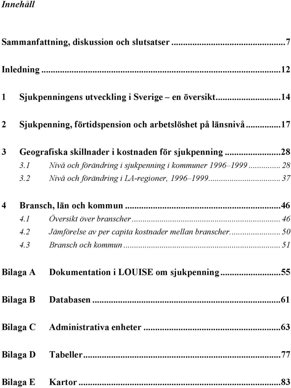 1 Nivå och förändring i sjukpenning i kommuner 1996 1999... 28 3.2 Nivå och förändring i LA-regioner, 1996 1999... 37 4 Bransch, län och kommun...46 4.