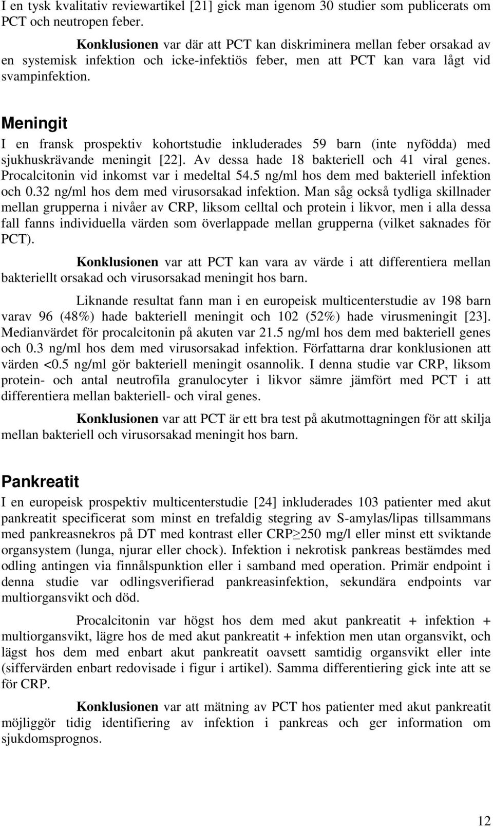 Meningit I en fransk prospektiv kohortstudie inkluderades 59 barn (inte nyfödda) med sjukhuskrävande meningit [22]. Av dessa hade 18 bakteriell och 41 viral genes.