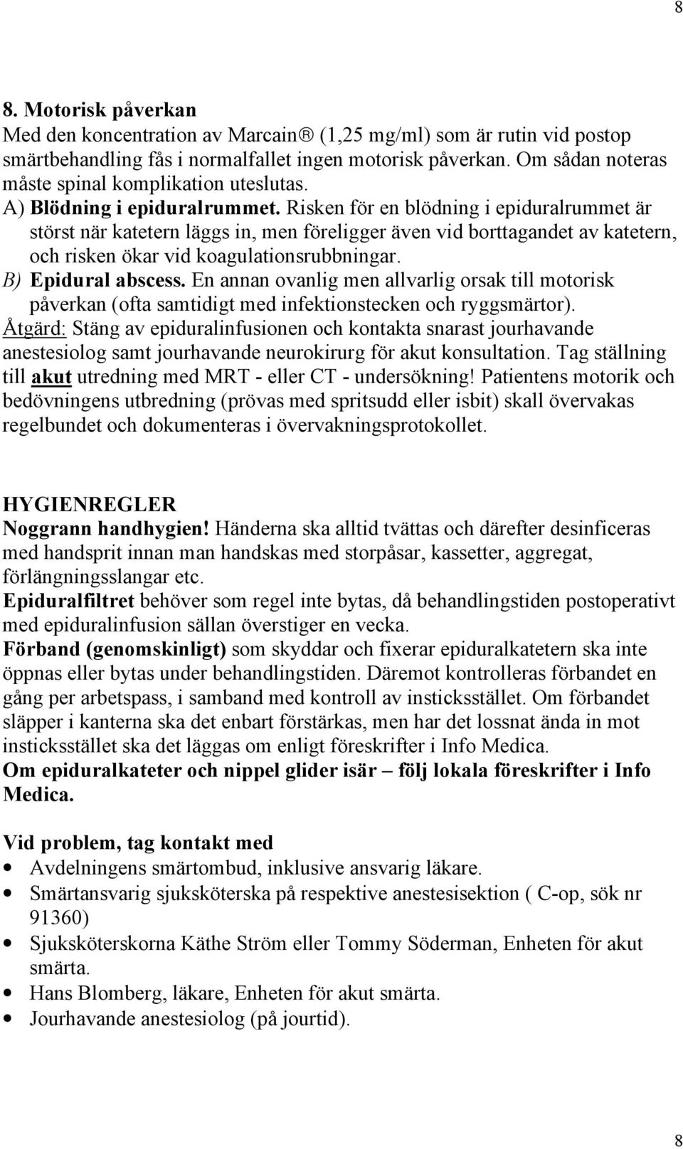 Risken för en blödning i epiduralrummet är störst när katetern läggs in, men föreligger även vid borttagandet av katetern, och risken ökar vid koagulationsrubbningar. B) Epidural abscess.