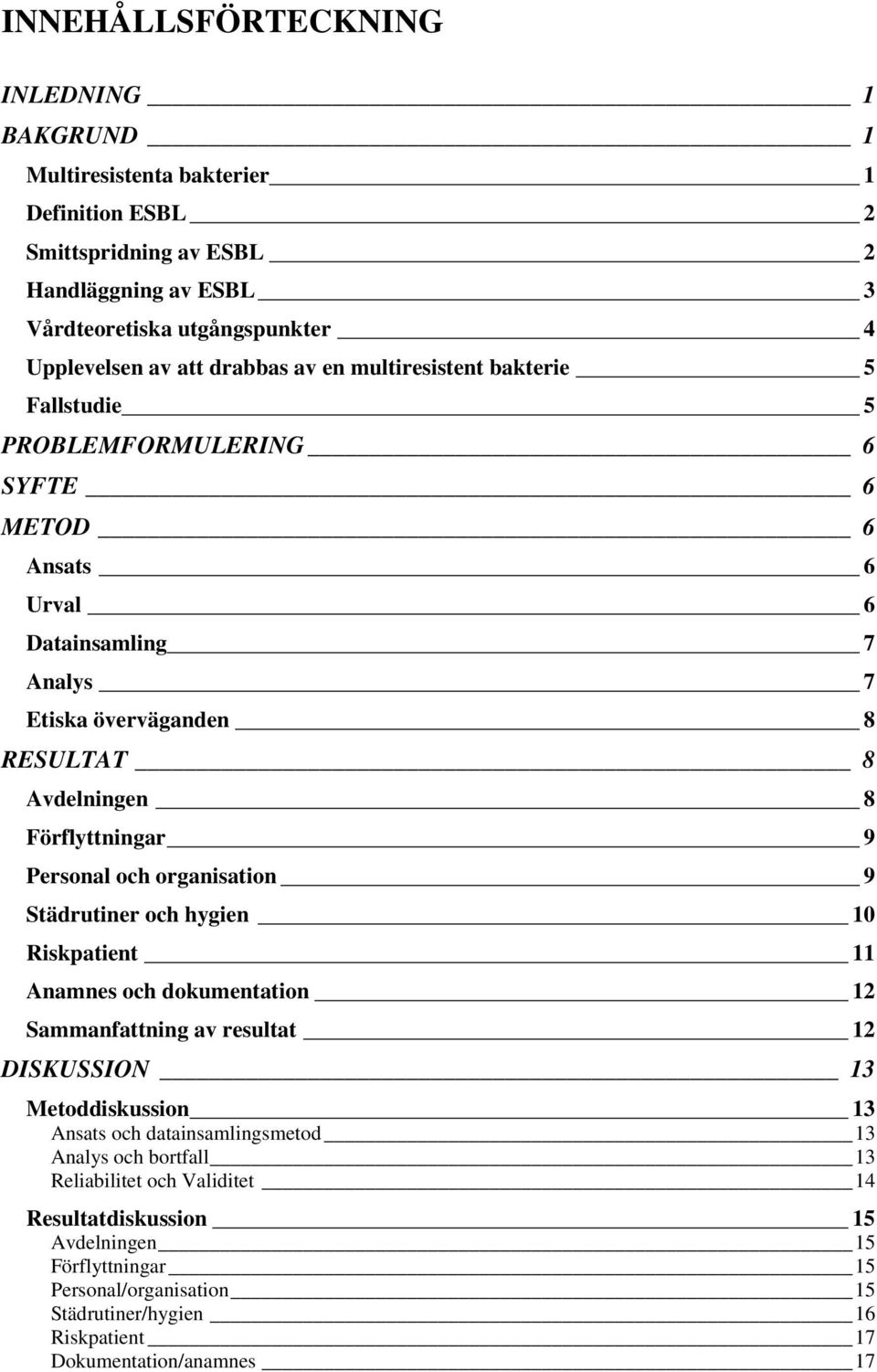 9 Personal och organisation 9 Städrutiner och hygien 10 Riskpatient 11 Anamnes och dokumentation 12 Sammanfattning av resultat 12 DISKUSSION 13 Metoddiskussion 13 Ansats och datainsamlingsmetod