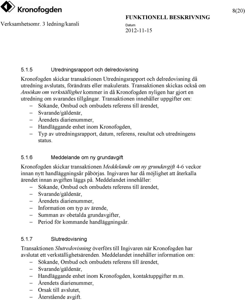 Transaktionen innehåller uppgifter om: Sökande, Ombud och ombudets referens till ärendet, Svarande/gäldenär, Ärendets diarienummer, Handläggande enhet inom Kronofogden, Typ av utredningsrapport,