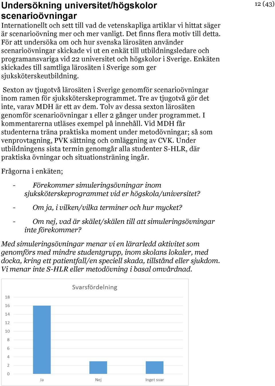 Enkäten skickades till samtliga lärosäten i Sverige som ger sjuksköterskeutbildning. 12 (43) Sexton av tjugotvå lärosäten i Sverige genomför scenarioövningar inom ramen för sjuksköterskeprogrammet.