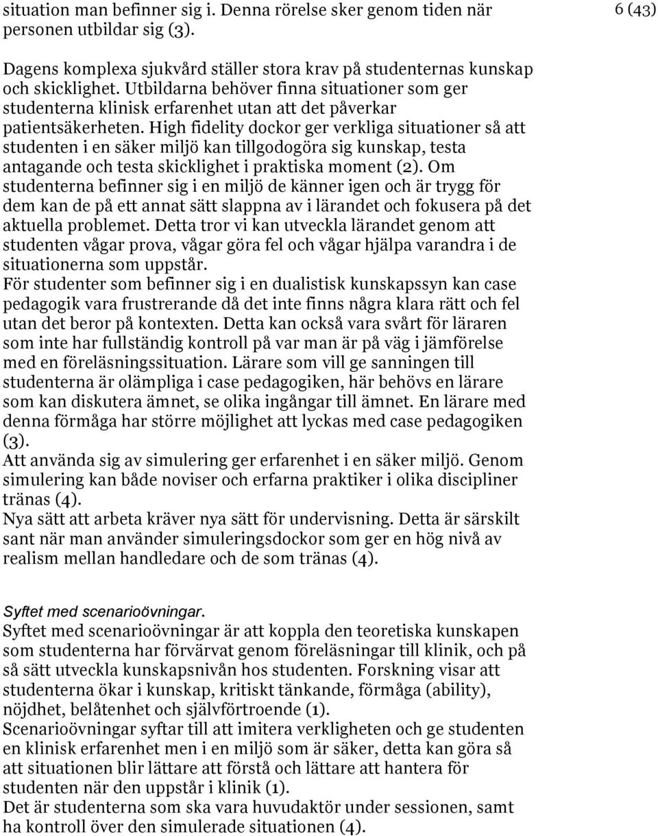 High fidelity dockor ger verkliga situationer så att studenten i en säker miljö kan tillgodogöra sig kunskap, testa antagande och testa skicklighet i praktiska moment (2).