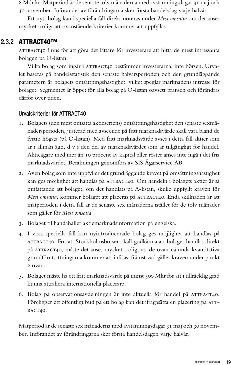 2 ATTRACT40 attract40 finns för att göra det lättare för investerare att hitta de mest intressanta bolagen på O-listan. Vilka bolag som ingår i attract40 bestämmer investerarna, inte börsen.