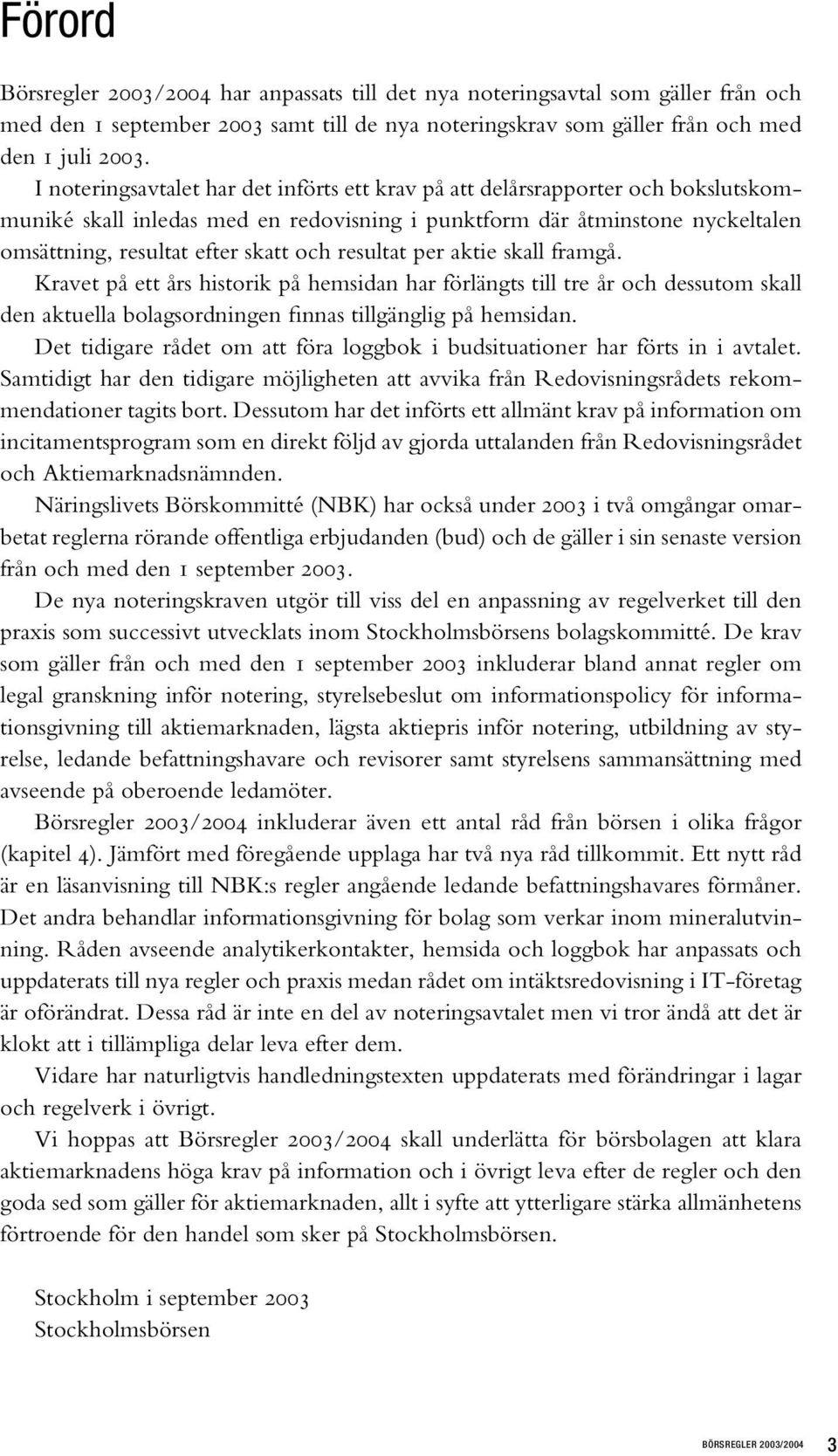 resultat per aktie skall framgå. Kravet på ett års historik på hemsidan har förlängts till tre år och dessutom skall den aktuella bolagsordningen finnas tillgänglig på hemsidan.