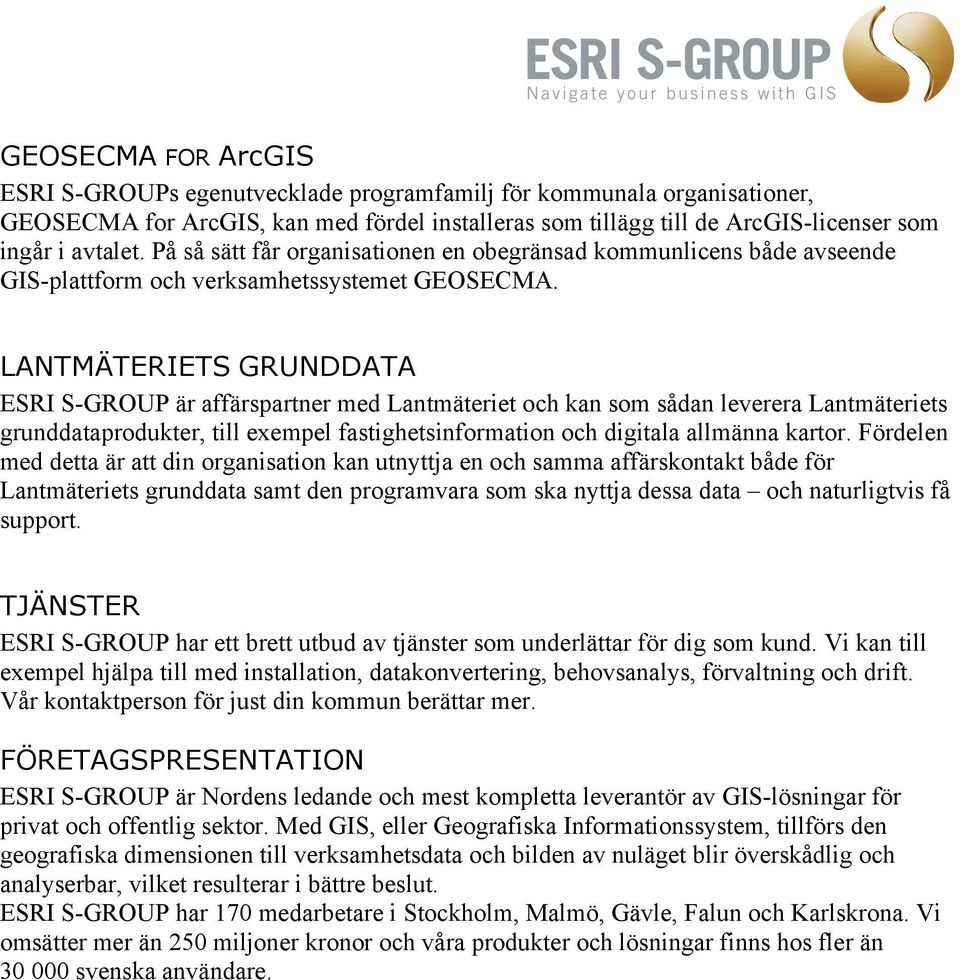 LANTMÄTERIETS GRUNDDATA ESRI S-GROUP är affärspartner med Lantmäteriet och kan som sådan leverera Lantmäteriets grunddataprodukter, till exempel fastighetsinformation och digitala allmänna kartor.