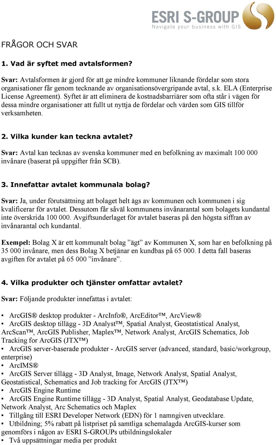 Syftet är att eliminera de kostnadsbarriärer som ofta står i vägen för dessa mindre organisationer att fullt ut nyttja de fördelar och värden som GIS tillför verksamheten. 2.