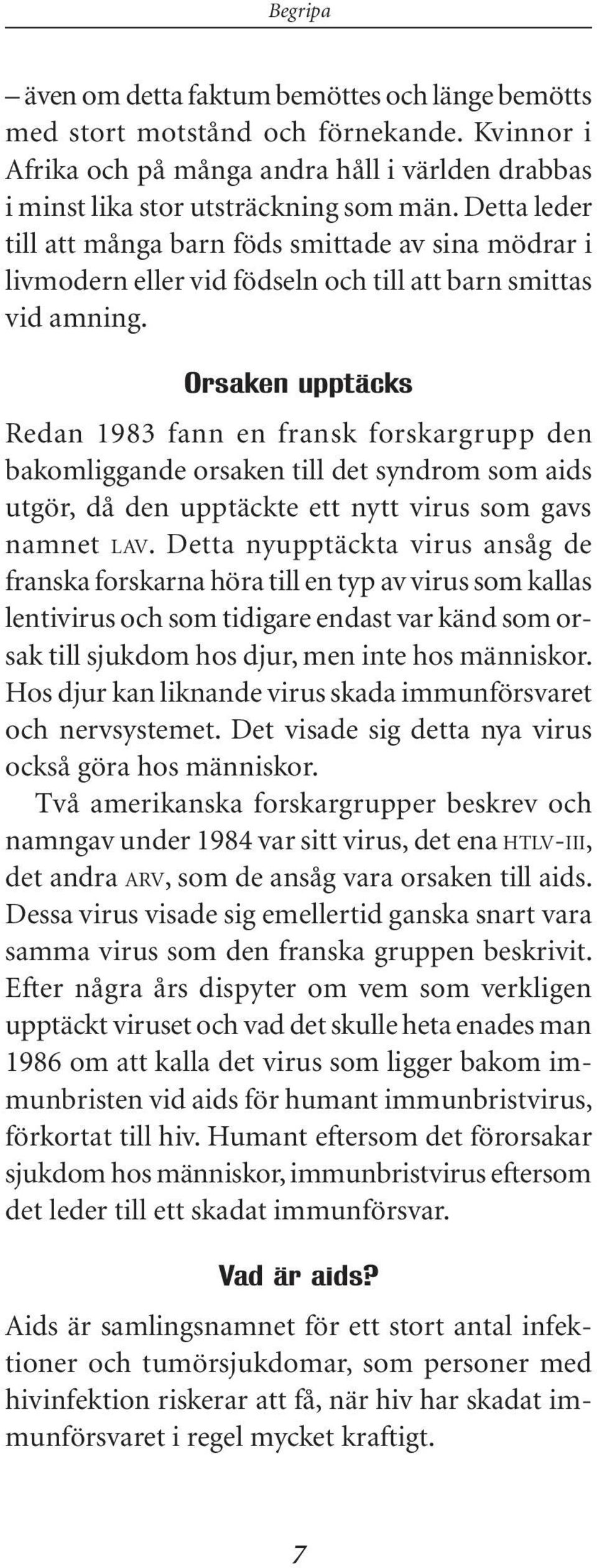 Orsaken upptäcks Redan 1983 fann en fransk forskargrupp den bakomliggande orsaken till det syndrom som aids utgör, då den upptäckte ett nytt virus som gavs namnet lav.