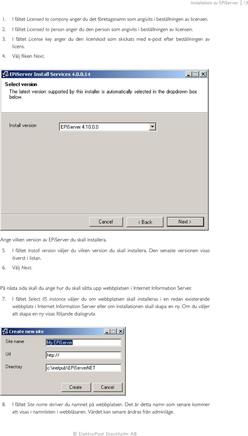 Välj fliken Next. Ange vilken version av EPiServer du skall installera. 5. I fältet Install version väljer du vilken version du skall installera. Den senaste versionen visas överst i listan. 6.