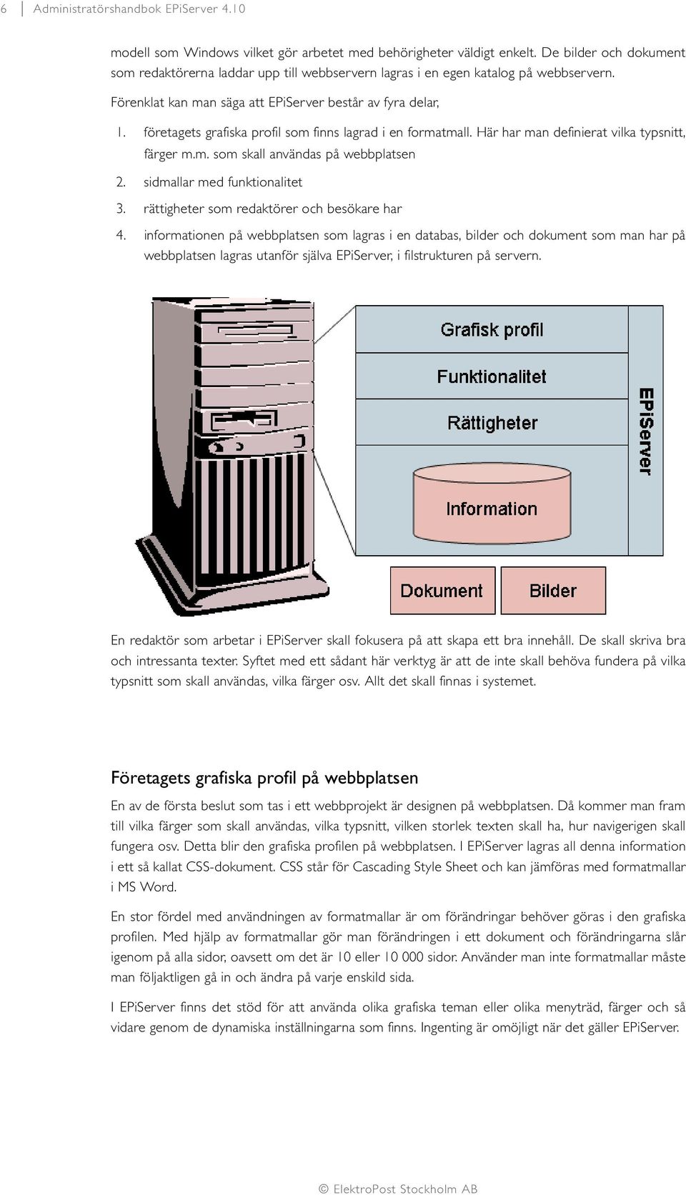 företagets grafiska profil som finns lagrad i en formatmall. Här har man definierat vilka typsnitt, färger m.m. som skall användas på webbplatsen 2. sidmallar med funktionalitet 3.