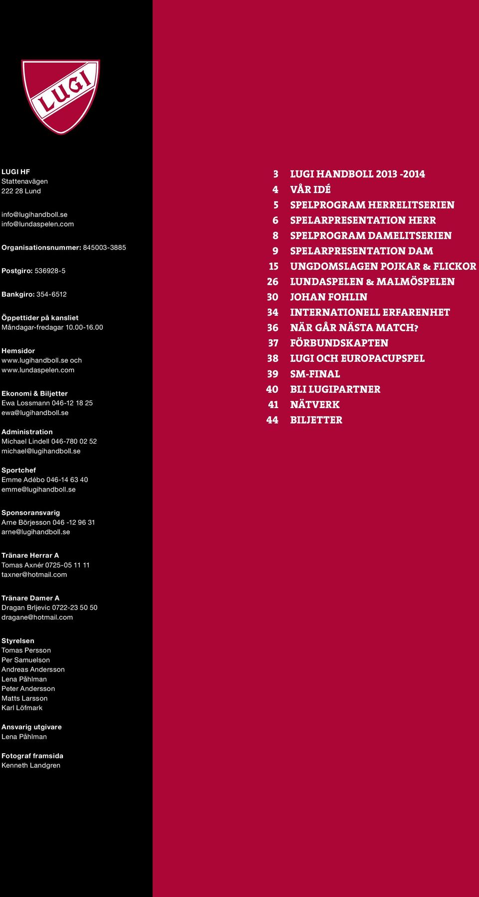 se 3 Lugi Handboll 2013-2014 4 VÅR IDÉ 5 SPELPROGRAM HERRELITSERIEN 6 Spelarpresentation Herr 8 SPELPROGRAM DAMELITSERIEN 9 SPELARPRESENTATION DAM 15 UNGDOMSLAGEN POJKAR & FLICKOR 26 Lundaspelen &