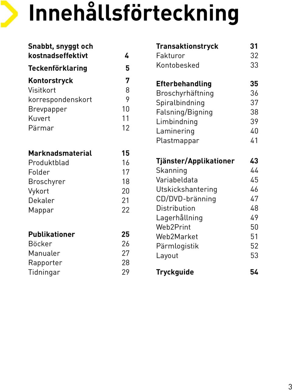 Transaktionstryck 31 Fakturor 32 Kontobesked 33 Efterbehandling 35 Broschyrhäftning 36 Spiralbindning 37 Falsning/Bigning 38 Limbindning 39 Laminering 40 Plastmappar 41