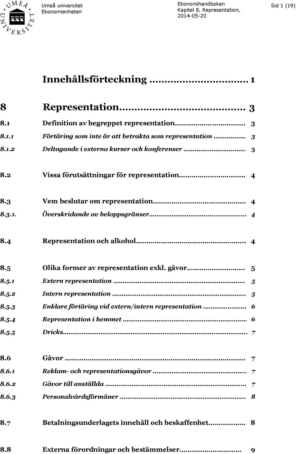 gåvor. 5 8.5.1 Extern representation. 5 8.5.2 Intern representation.. 5 8.5.3 Enklare förtäring vid extern/intern representation.. 6 8.5.4 Representation i hemmet 6 8.5.5 Dricks.. 7 8.6 Gåvor... 7 8.6.1 Reklam- och representationsgåvor.