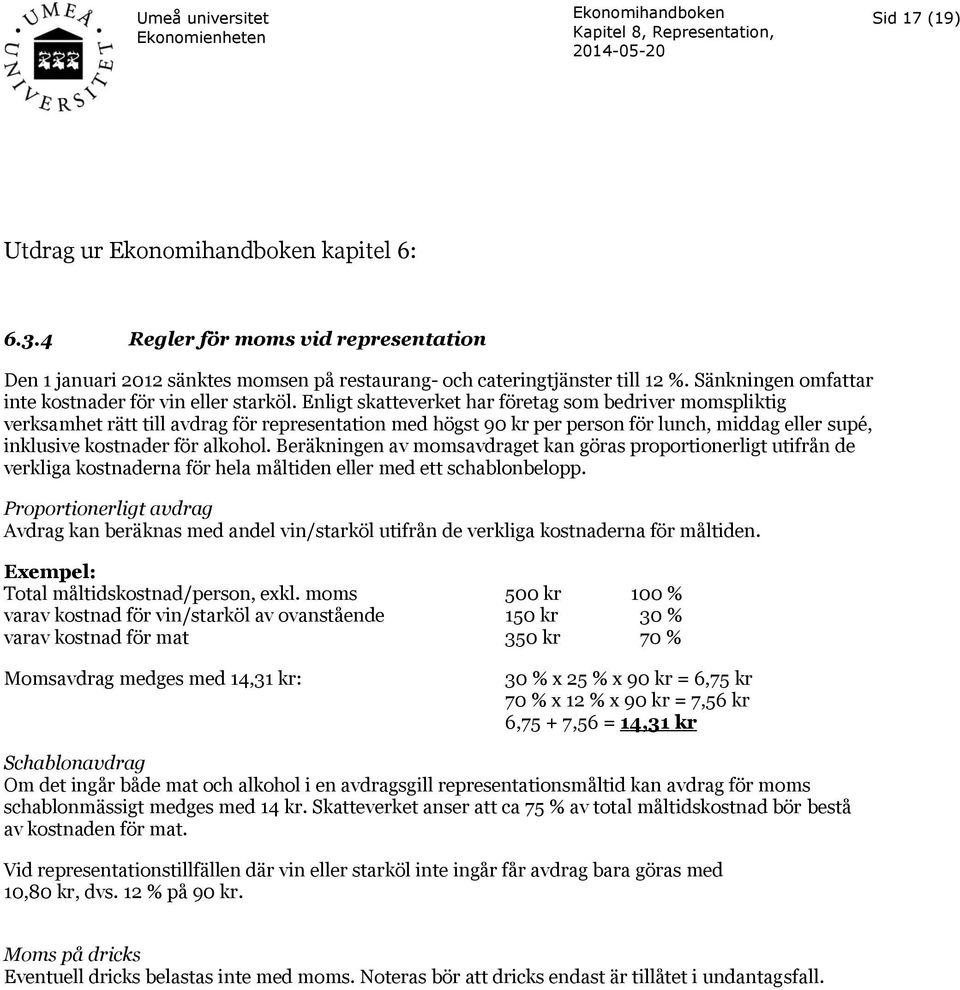 Enligt skatteverket har företag som bedriver momspliktig verksamhet rätt till avdrag för representation med högst 90 kr per person för lunch, middag eller supé, inklusive kostnader för alkohol.