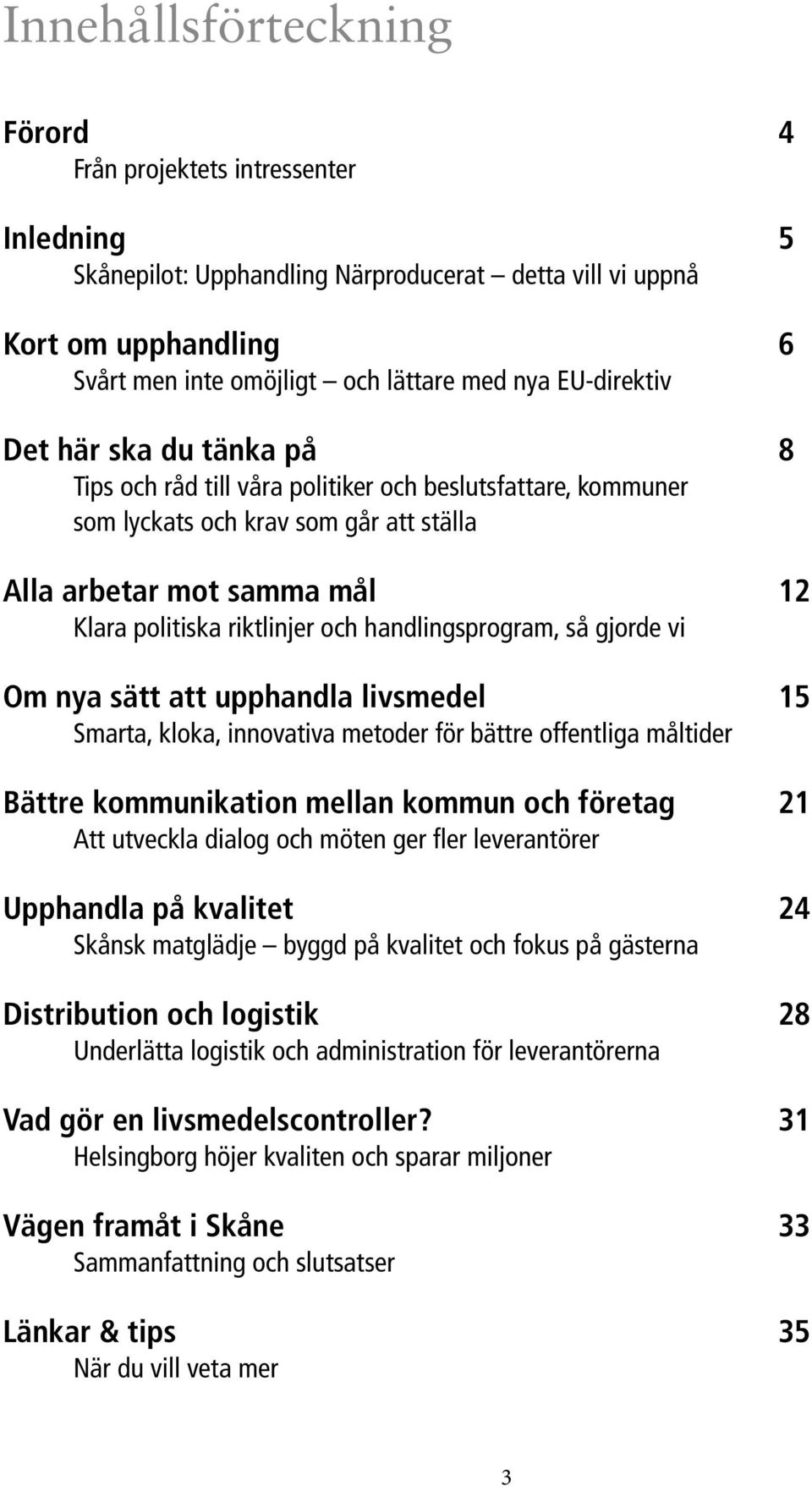 och handlingsprogram, så gjorde vi Om nya sätt att upphandla livsmedel 15 Smarta, kloka, innovativa metoder för bättre offentliga måltider Bättre kommunikation mellan kommun och företag 21 Att