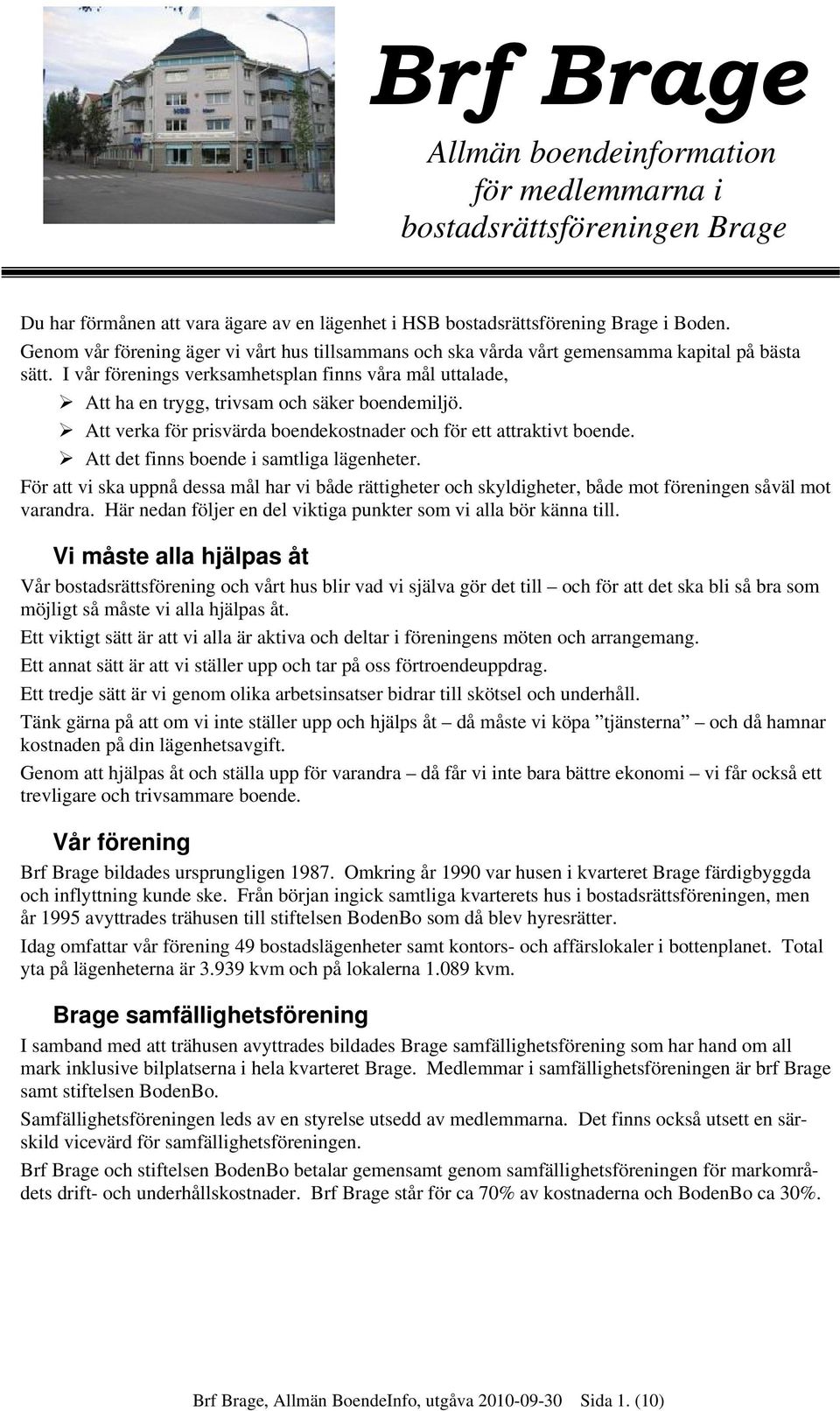 I vår förenings verksamhetsplan finns våra mål uttalade, Att ha en trygg, trivsam och säker boendemiljö. Att verka för prisvärda boendekostnader och för ett attraktivt boende.