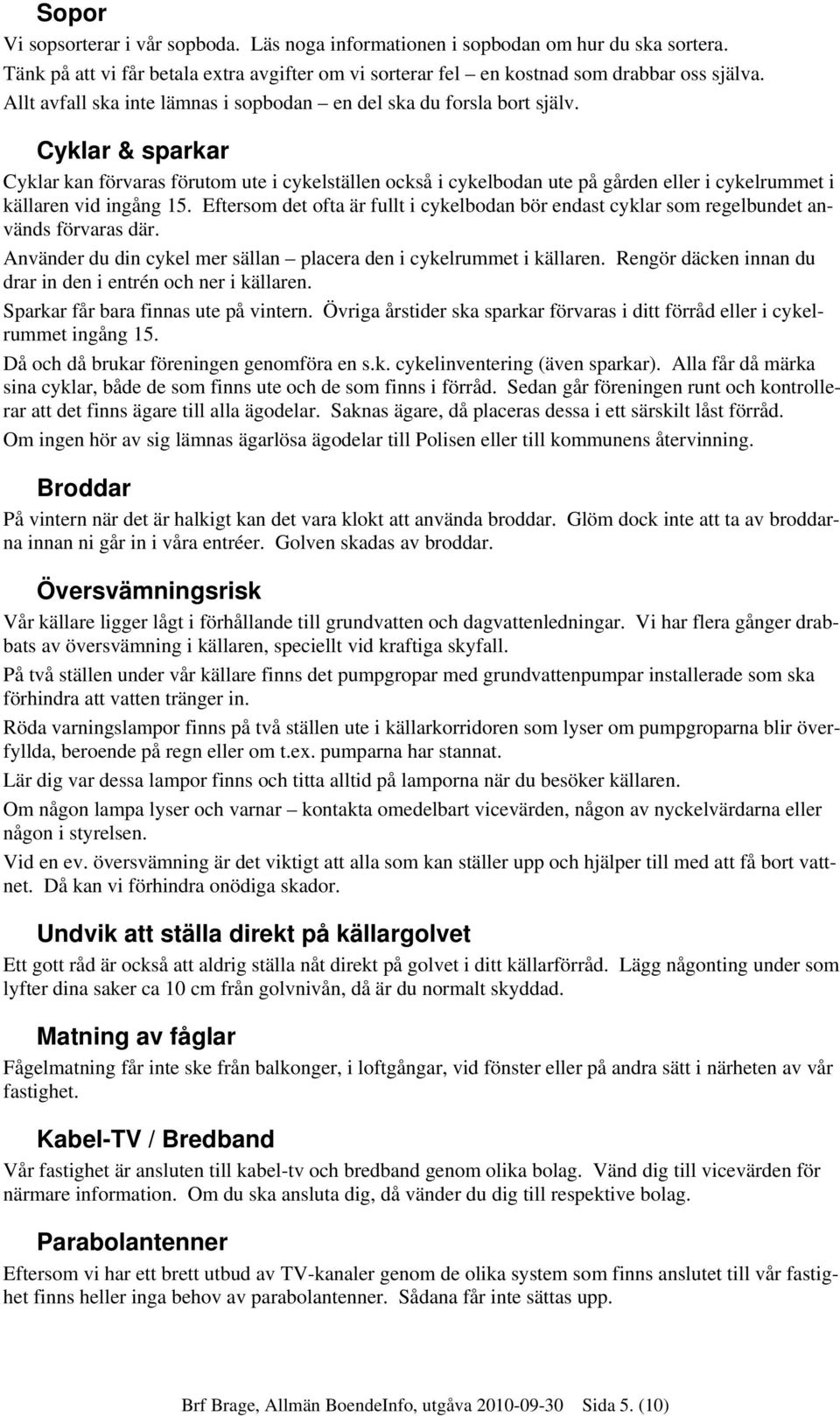 Cyklar & sparkar Cyklar kan förvaras förutom ute i cykelställen också i cykelbodan ute på gården eller i cykelrummet i källaren vid ingång 15.