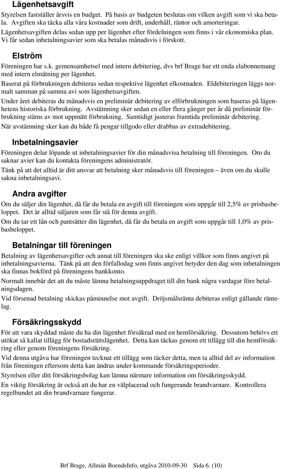 Vi får sedan inbetalningsavier som ska betalas månadsvis i förskott. Elström Föreningen har s.k. gemensamhetsel med intern debitering, dvs brf Brage har ett enda elabonnemang med intern elmätning per lägenhet.