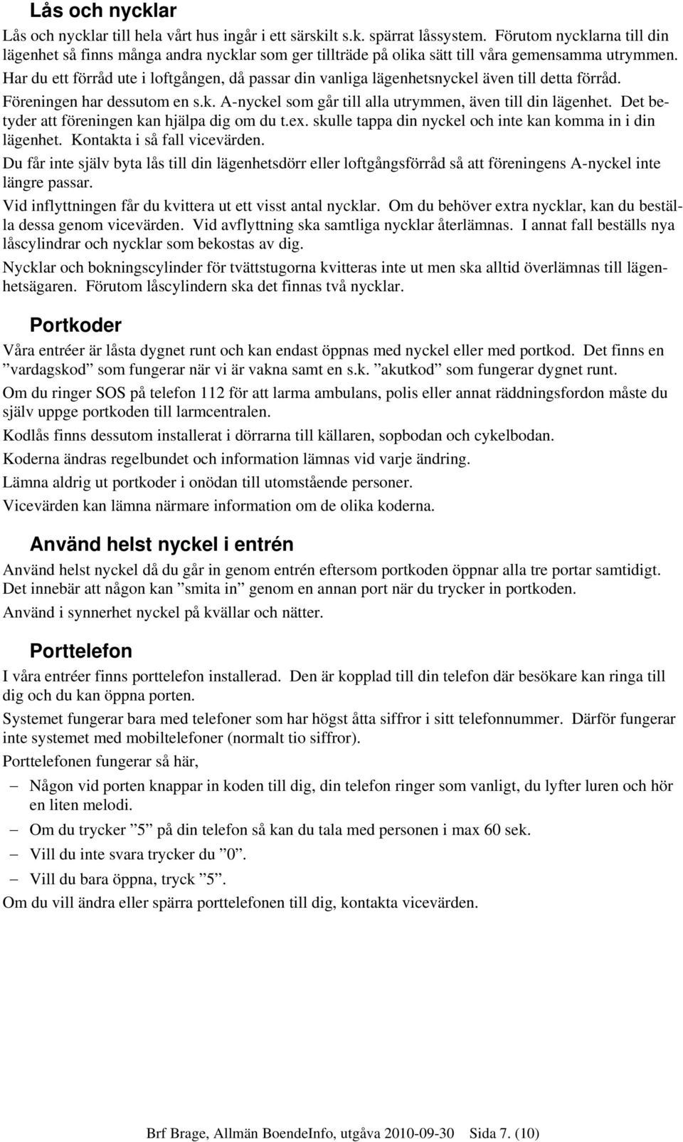 Har du ett förråd ute i loftgången, då passar din vanliga lägenhetsnyckel även till detta förråd. Föreningen har dessutom en s.k. A-nyckel som går till alla utrymmen, även till din lägenhet.