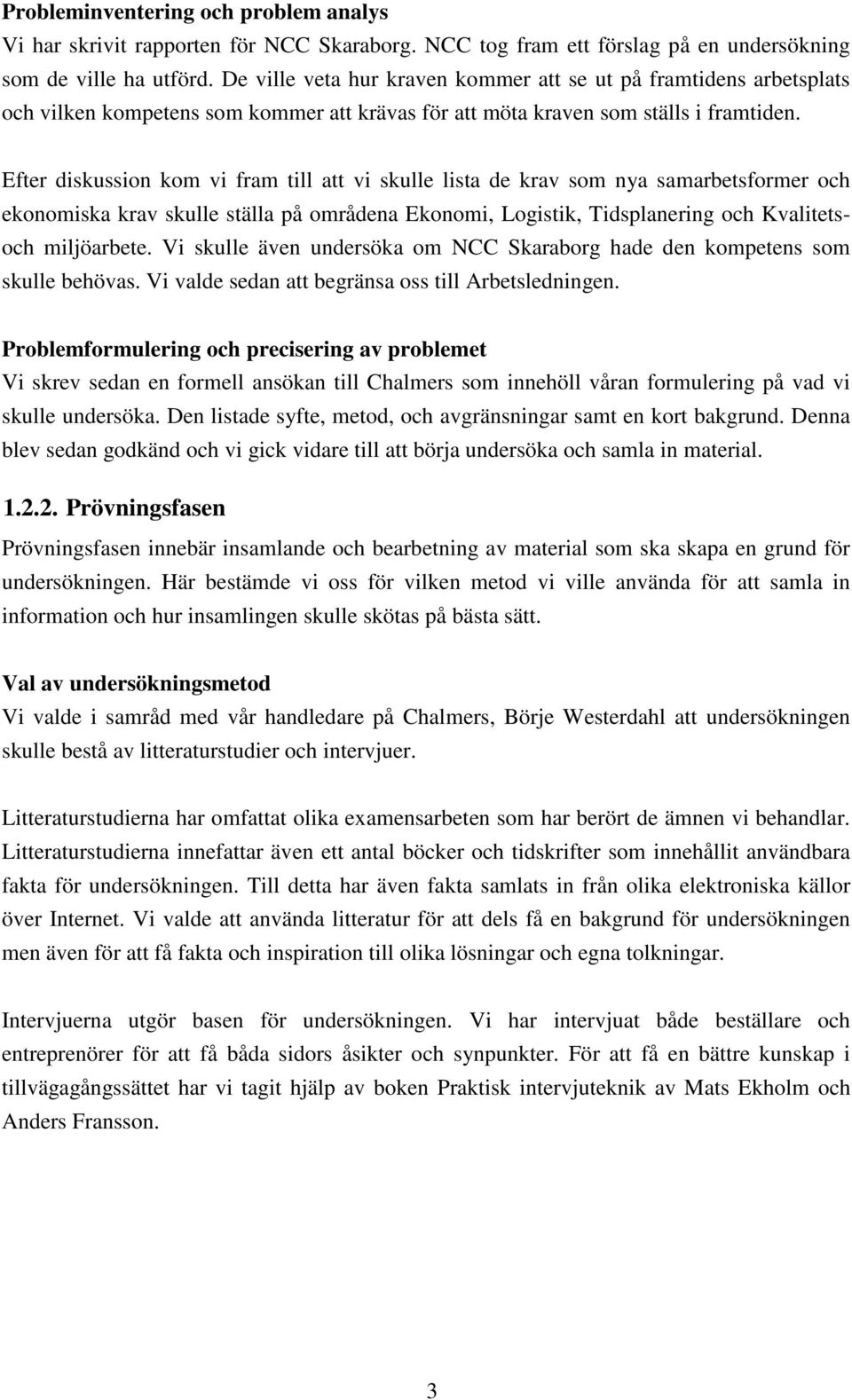 Efter diskussion kom vi fram till att vi skulle lista de krav som nya samarbetsformer och ekonomiska krav skulle ställa på områdena Ekonomi, Logistik, Tidsplanering och Kvalitetsoch miljöarbete.