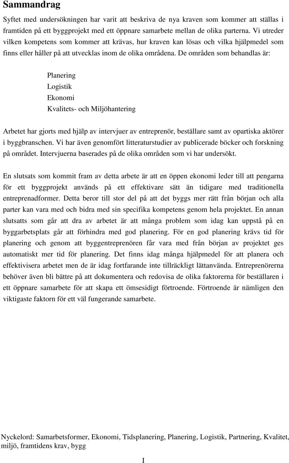 De områden som behandlas är: Planering Logistik Ekonomi Kvalitets- och Miljöhantering Arbetet har gjorts med hjälp av intervjuer av entreprenör, beställare samt av opartiska aktörer i byggbranschen.