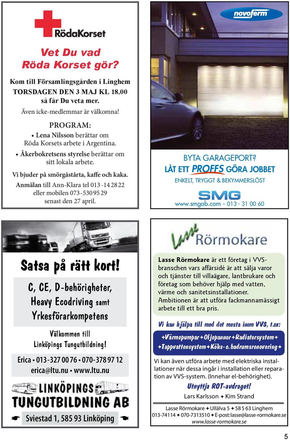 anmälan till Ann-Klara tel 013-14 28 22 eller mobilen 073-530 95 29 senast den 27 april. Byta garageport? Låt ett proffs göra jobbet enkelt, tryggt & Bekymmerslöst www.smgab.