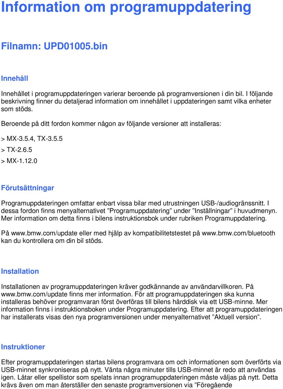 5.4, TX-3.5.5 > TX-2.6.5 > MX-1.12.0 Förutsättningar Programuppdateringen omfattar enbart vissa bilar med utrustningen USB-/audiogränssnitt.