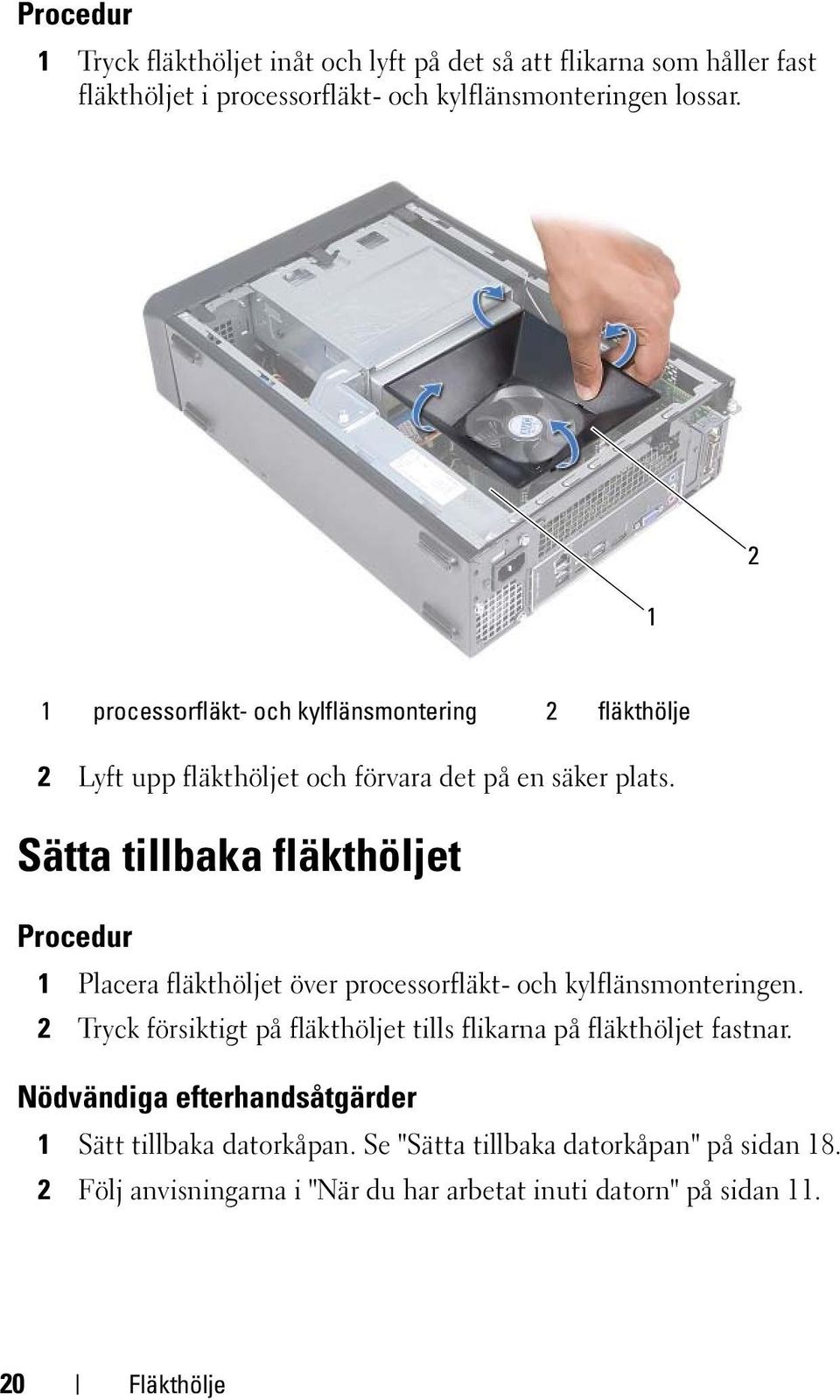 Sätta tillbaka fläkthöljet Procedur 1 Placera fläkthöljet över processorfläkt- och kylflänsmonteringen.