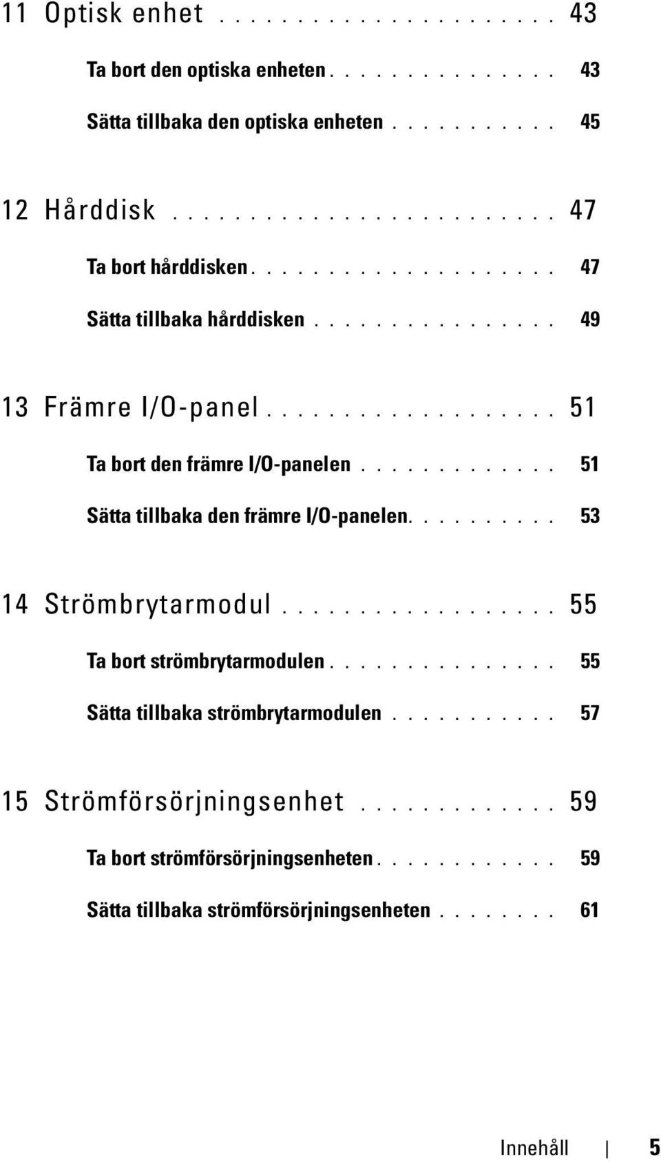 ............ 51 Sätta tillbaka den främre I/O-panelen.......... 53 14 Strömbrytarmodul.................. 55 Ta bort strömbrytarmodulen.