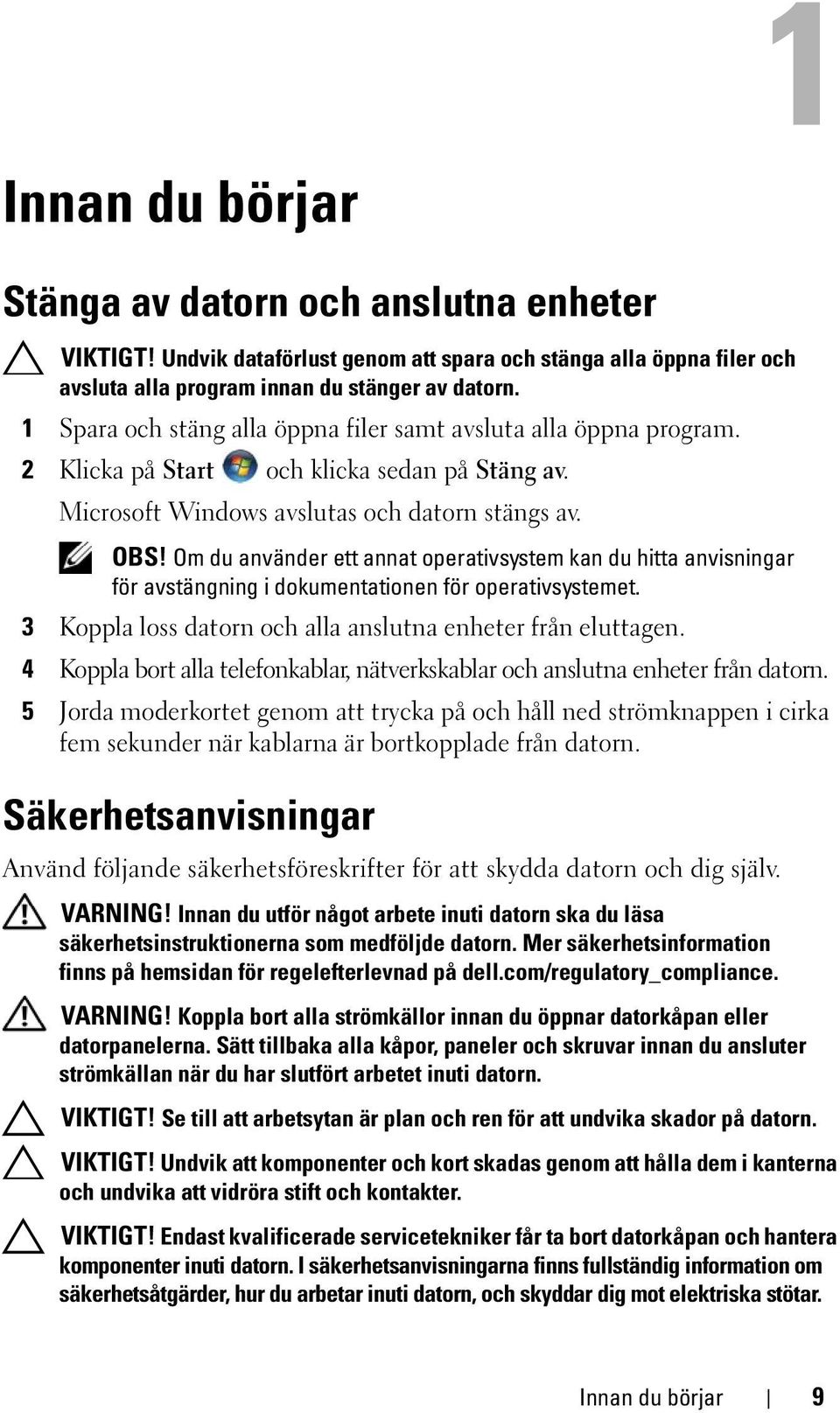 Om du använder ett annat operativsystem kan du hitta anvisningar för avstängning i dokumentationen för operativsystemet. 3 Koppla loss datorn och alla anslutna enheter från eluttagen.