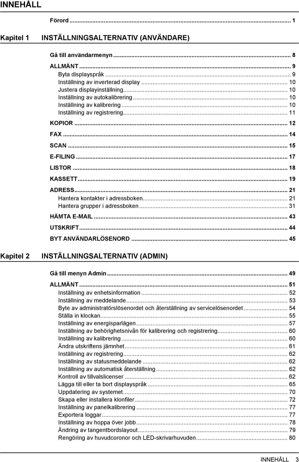 .. 21 Hantera kontakter i adressboken... 21 Hantera grupper i adressboken... 31 HÄMTA E-MAIL... 43 UTSKRIFT... 44 BYT ANVÄNDARLÖSENORD... 45 Kapitel 2 INSTÄLLNINGSALTERNATIV (ADMIN) Gå till menyn Admin.